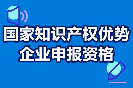 国家知识产权优势企业申报资格 国家知识产权优势企业申报资格