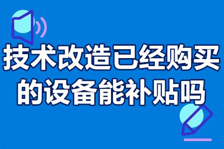 技术改造项目设备买卖已经购买的能申请补贴吗？