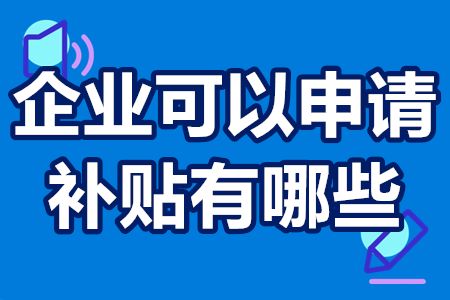 企业可以申请的补贴有哪些？对企业扶持的奖励政策