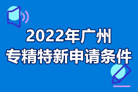 2022年广州专精特新申请条件详情 企业认定专精特新奖励政策