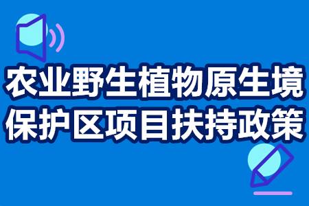 农业野生植物原生境保护区项目扶持政策 补贴申请 奖励多少钱