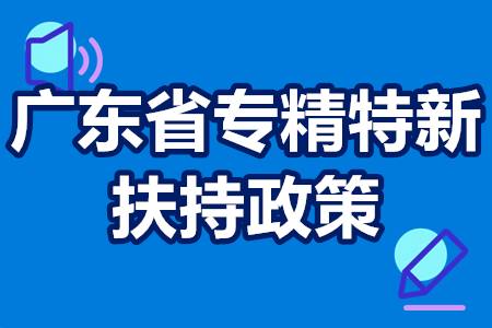 2022年广东省各地专精特新扶持政策以及补贴金额政策汇总【收