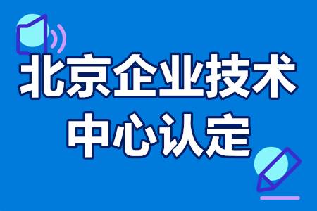 北京企业技术中心认定有什么扶持政策以及申请条件有哪些