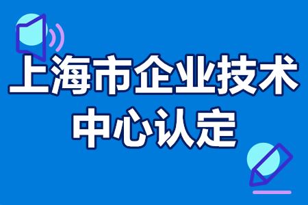 上海市企业技术中心认定流程 要求条件 扶持政策 申报材料详解