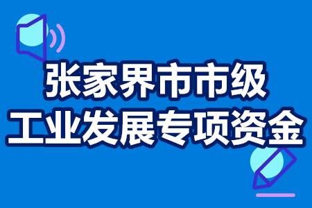 张家界市市级工业发展专项资金申报流程 审定条件 补贴政策