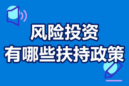 风险投资有政府补贴吗？风险投资有哪些扶持政策？