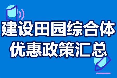 建设田园综合体优惠政策汇总 建设田园综合体优惠政策汇总
