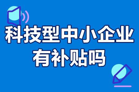 科技型中小企业有补贴吗？科技型中小企业怎么认定？