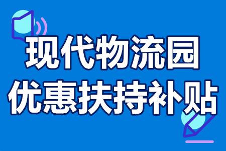 对现代物流园有什么政策 现代物流园优惠扶持补贴