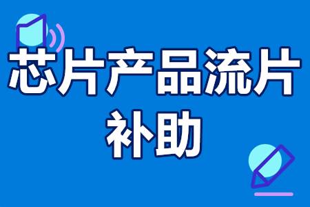 芯片产品流片补助支持领域、申报条件、奖励政策 补助500万