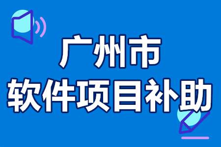 2022年广州市软件项目补助申报条件、扶持政策、补贴1000