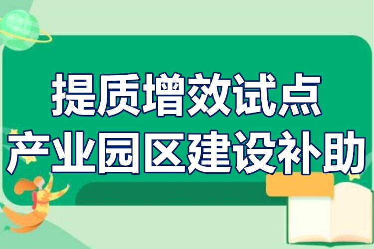 提质增效试点产业园区建设补助申报条件、扶持政策、补贴1000