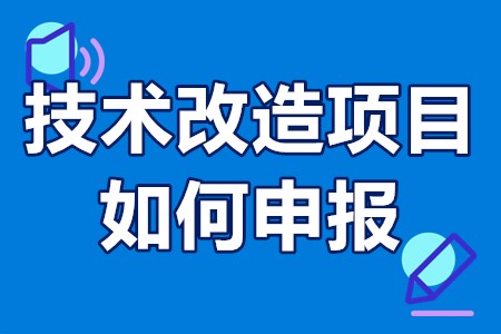 技术改造项目如何申报 技术改造项目如何申报