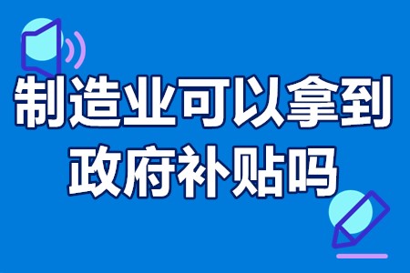 制造业可以拿到政府补贴吗？制造业数字化转型补贴政策