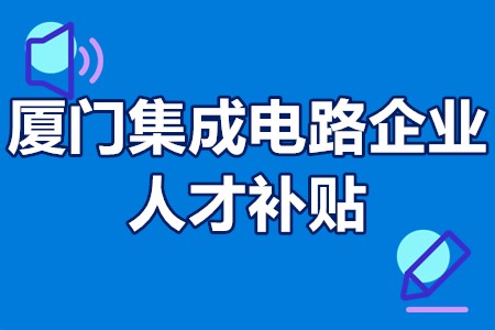 厦门集成电路企业人才补贴 厦门集成电路企业人才补贴