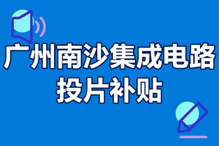 广州南沙集成电路投片补贴 广州南沙集成电路投片补贴