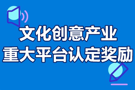 广州市文化创意产业重大平台认定奖励申报条件、流程、资助100