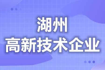 湖州高新技术企业补助好不好拿 高新技术企业申请办理时间(图1)