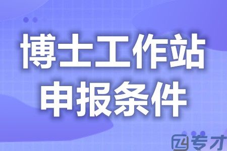 博士工作站认证要什么条件 博士后工作站设立条件(图1)