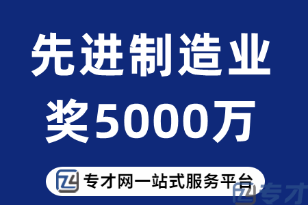 先进制造业经营贡献奖补助最高5000万元、成长壮大奖补助多少钱(图1) 先进制造业奖5000万元.png