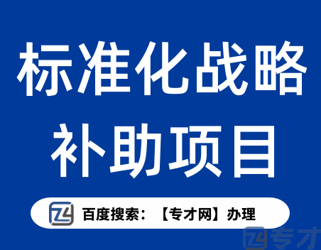 2023年度广东省标准化战略补助项目的申报条件及申报材料(图1) 标准化战略补助项目.png
