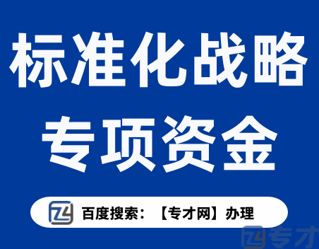 清远市实施标准化战略专项资金申报项目的要求 申报材料有哪些(图1) 标准化战略专项资金.png