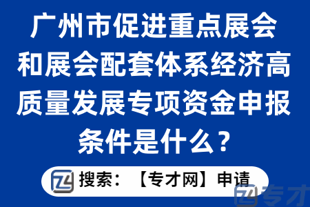 广州市促进重点展会和展会配套体系经济高质量发展专项资金申报条
