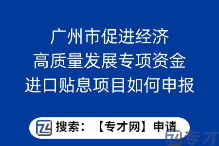 广州市促进经济高质量发展专项资金进口贴息项目如何申报？应该准