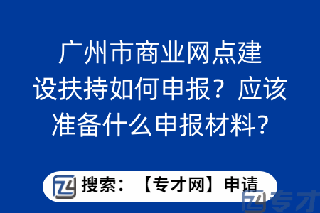 广州市商业网点建设扶持如何申报？应该准备什么申报材料？