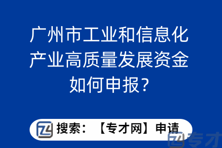 广州市工业和信息化产业高质量发展资金如何申报？需要什么申报材