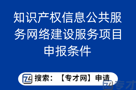 知识产权信息公共服务网络建设服务项目申报条件  知识产权项目