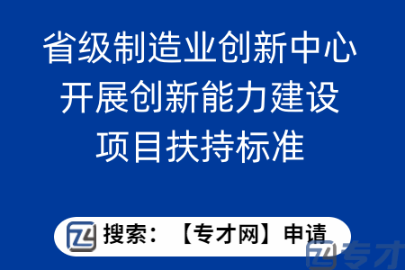 省级制造业创新中心开展创新能力建设项目申报条件  省级制造业