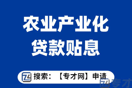 农业产业化贷款贴息项目扶持标准  农业产业化贷款贴息项目申报