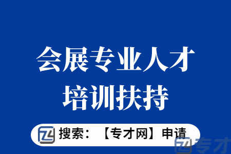 会展专业人才培训扶持申报条件 会展专业人才培训扶持扶持标准
