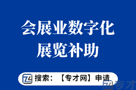 会展业数字化展览补助申报条件 会展业数字化展览补助扶持标准