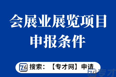 会展业展览项目申报条件 扩大规模展览扶持项目扶持标准