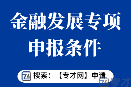 金融发展专项申报条件 普惠金融、绿色金融、农村金融发展补贴扶