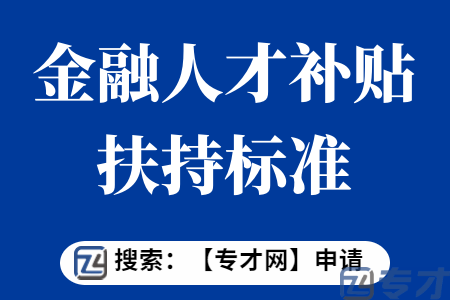 金融发展专项申报条件 金融研究机构和金融人才补贴扶持标准