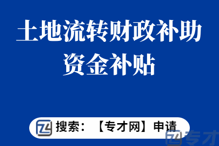 土地流转财政补助资金申报条件  土地流转财政补助资金补贴