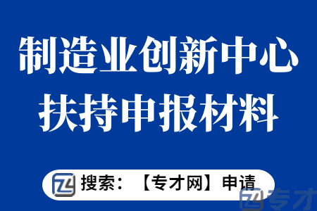 科技成果转化申报条件  制造业创新中心扶持申报材料