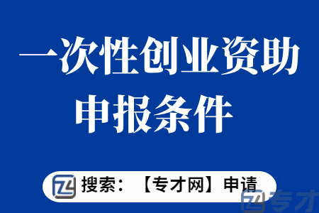 一次性创业资助申报条件  一次性创业资助扶持标准