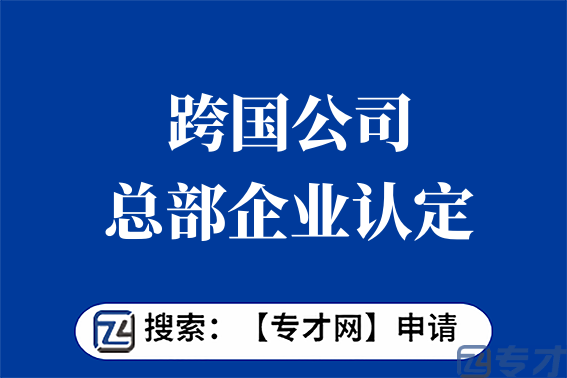 跨国公司总部企业认定项目申报条件 跨国公司总部企业认定项目扶持标准(图1) 2.png