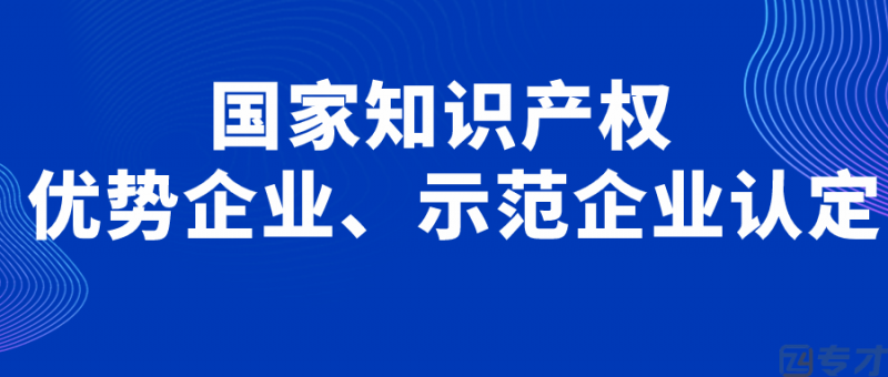 什么是国家知识产权优势企业 企业为何要申报优势企业(图1) 国家知识产权优势企业、示范企业认定.png