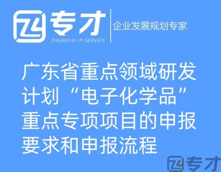广东省重点领域研发计划“电子化学品”重点专项项目的申报要求和申报流程(图1) 微信图片_20240724094821_副本.jpg