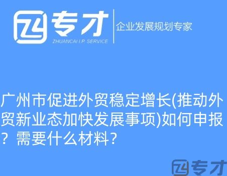 广州市促进外贸稳定增长(推动外贸新业态加快发展事项)如何申报?需要什么材料?(图1) 微信图片_20240724094821_副本.jpg