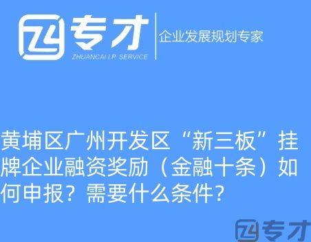 黄埔区广州开发区“新三板”挂牌企业融资奖励(金融十条)如何申报?需要什么条件?(图1) 微信图片_20240724094821_副本.jpg