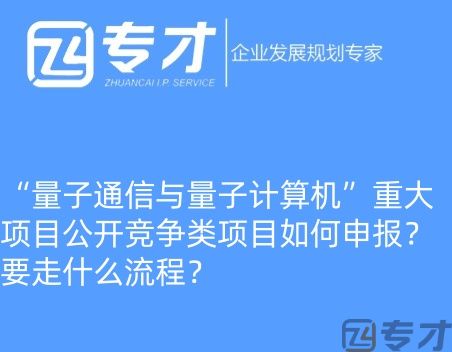 量子通信与量子计算机”重大项目公开竞争类项目如何申报?要走什么流程?(图1) 微信图片_20240724094821_副本.jpg