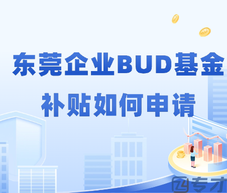 东莞企业BUD基金补贴如何申请 BUD基金补贴的申报流程(图1) 东莞企业BUD基金补贴如何申请.png