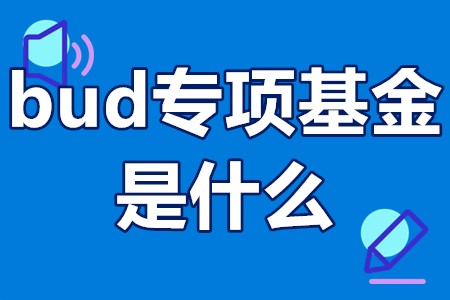 bud专项基金是什么 bud基金申报技巧